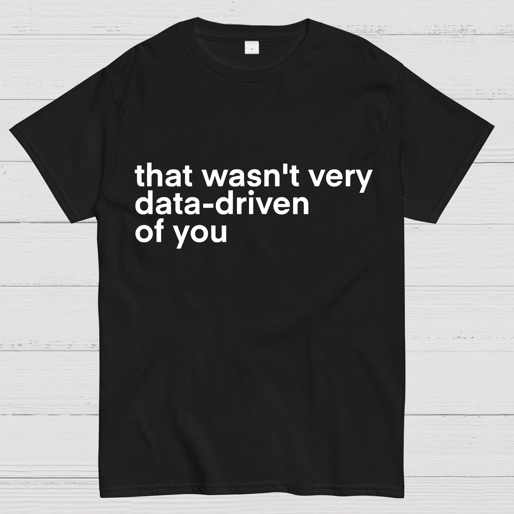 That Wasn't Very Data Driven Of You... y T-Shirt