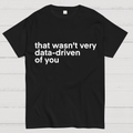 That Wasn't Very Data Driven Of You... y T-Shirt