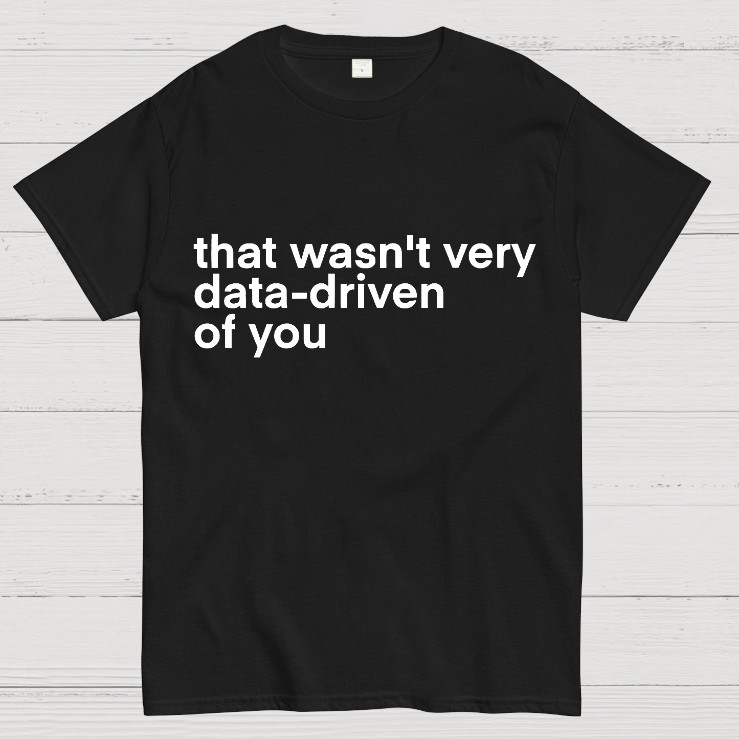That Wasn't Very Data Driven Of You... y T-Shirt