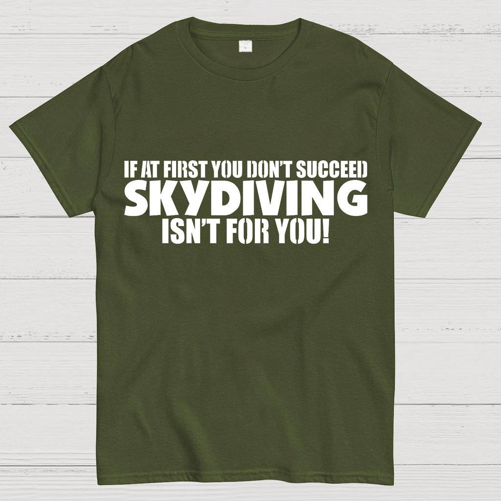 If at first you don't succeed - skydiving isn't for you! Funny  T-Shirt