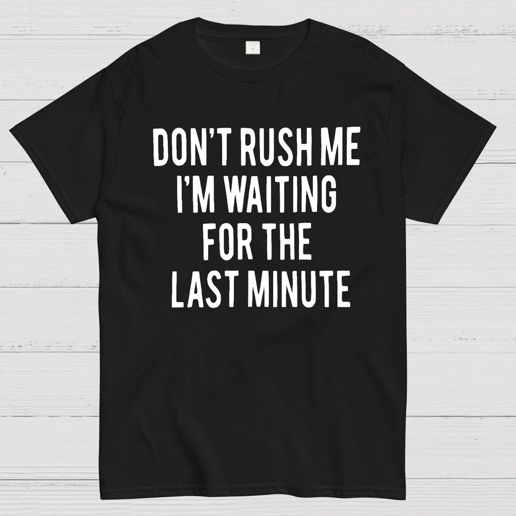 Don't Rush Me I'm Waiting For The Last Minute!  T-Shirt