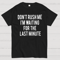 Don't Rush Me I'm Waiting For The Last Minute!  T-Shirt