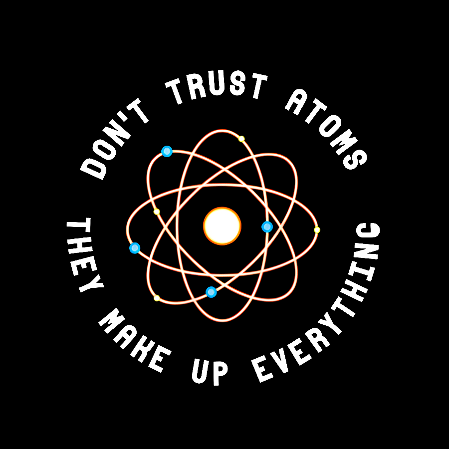 Don't Trust Atoms, They Make Up Everything  T-Shirt