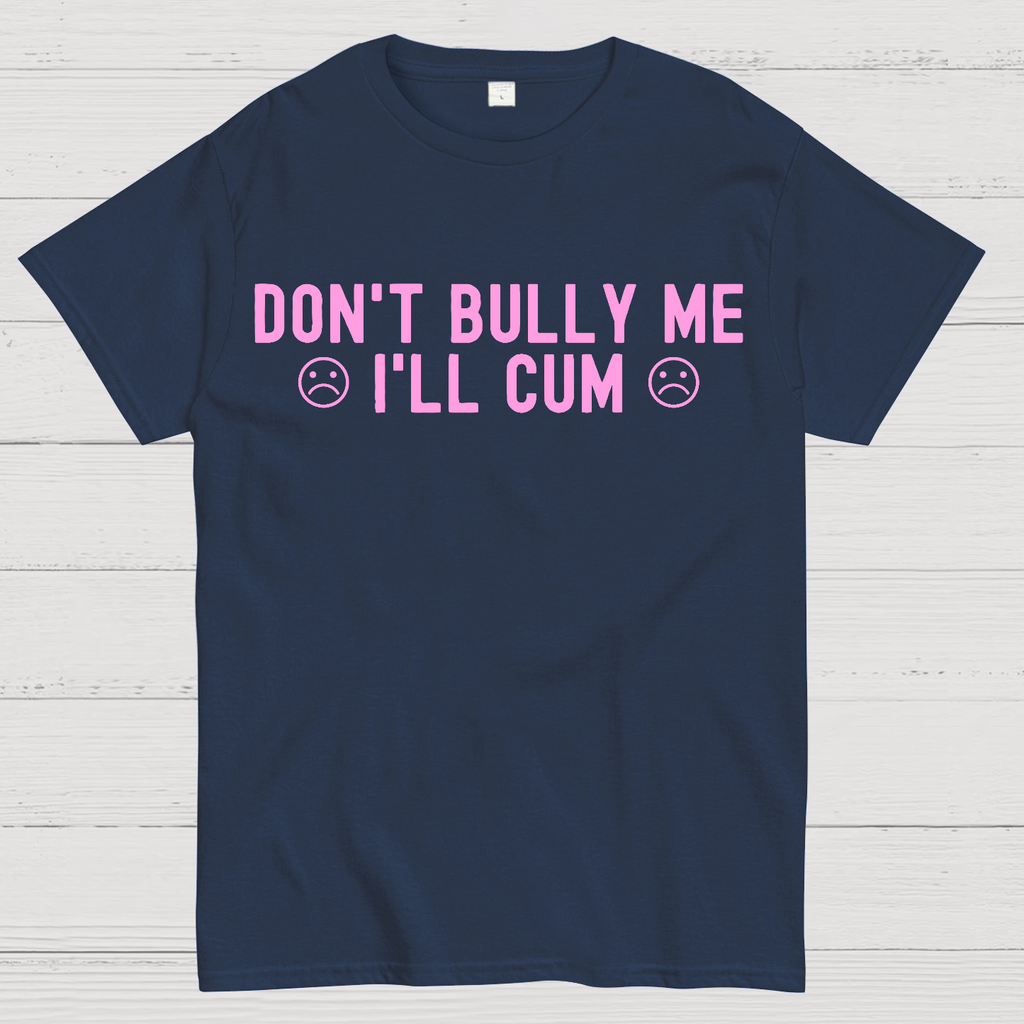 Don't Bully Me I'll Cum  T-Shirt