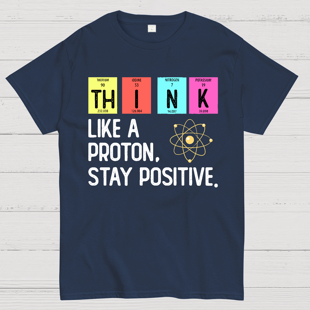 Think Like A Proton And Stay Positive  T-Shirt