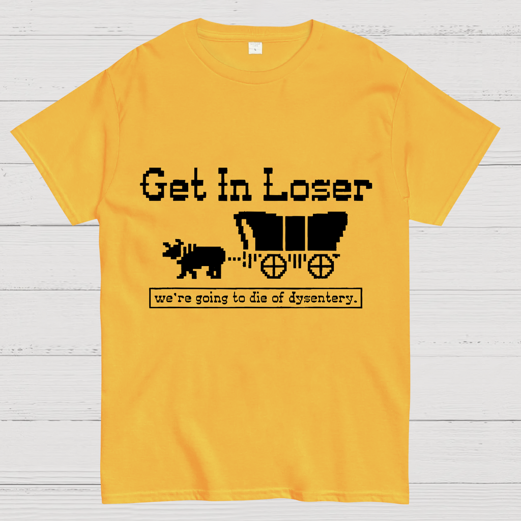 Get In Loser We're Going To Die Of Dysentery y T-Shirt