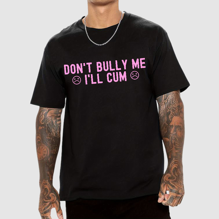 Don't Bully Me I'll Cum  T-Shirt