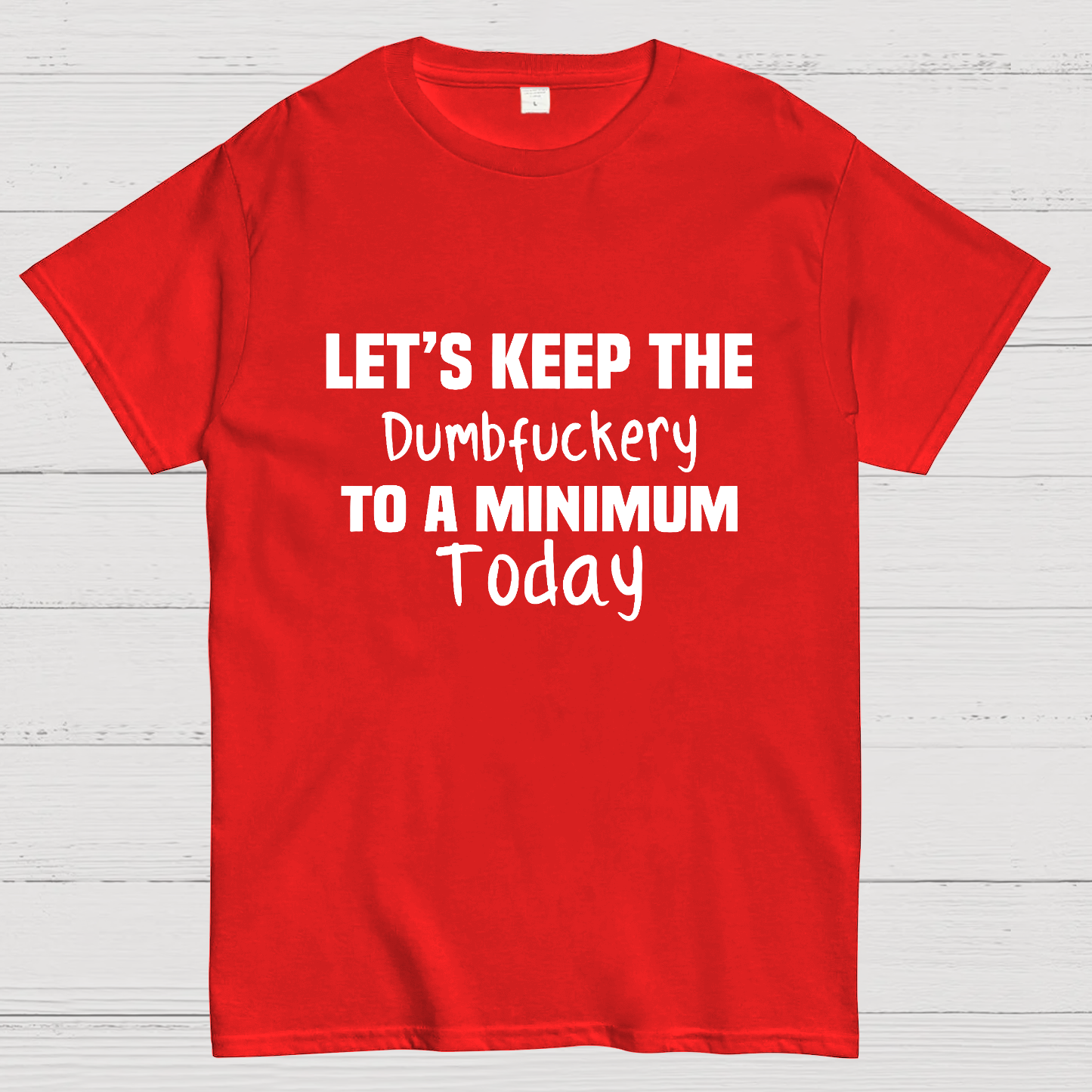 Let's Keep the Dumbfuckery to A Minimum Today y T-Shirt
