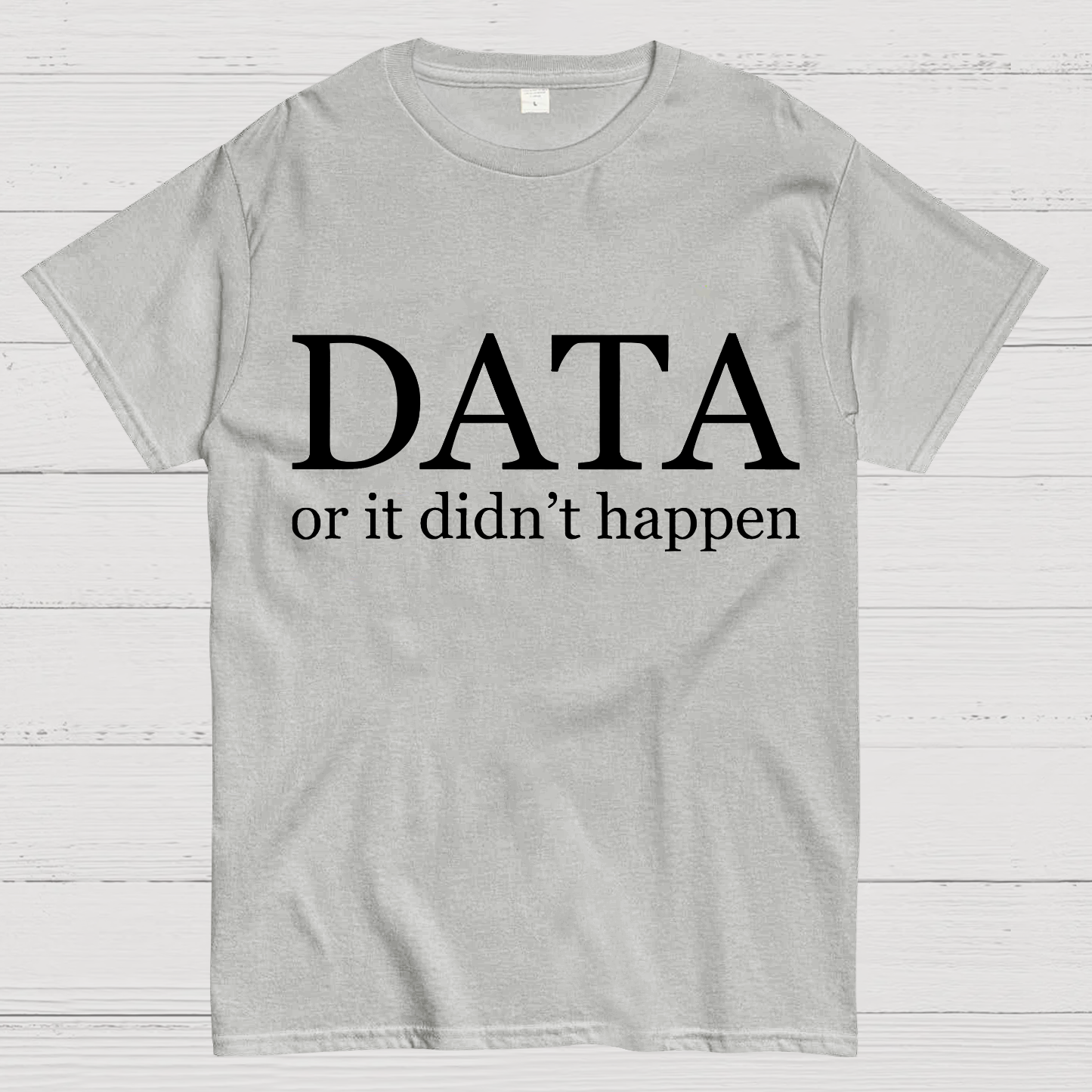 Data or It Didn't Happen y T-Shirt