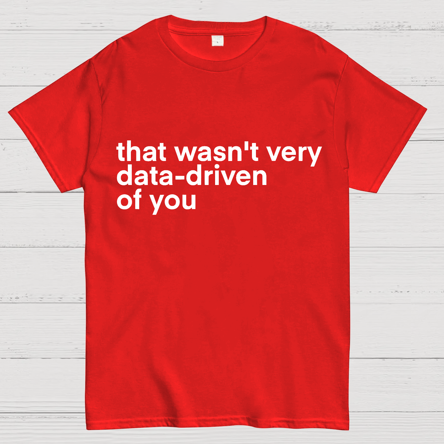 That Wasn't Very Data Driven Of You... y T-Shirt