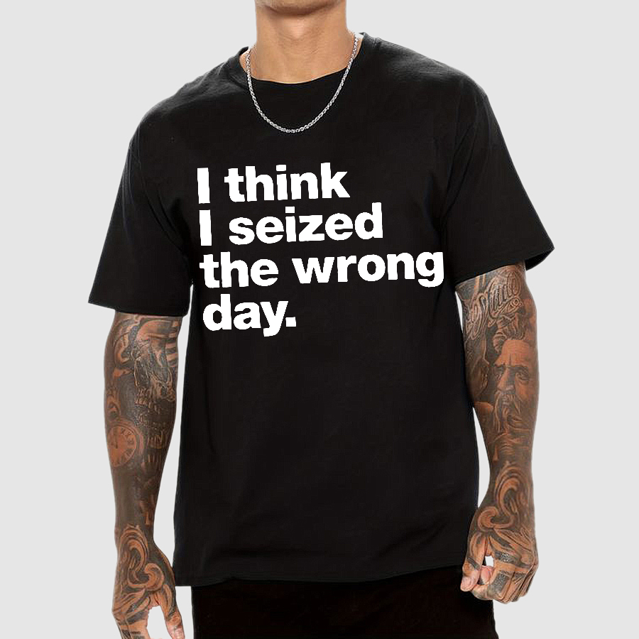 I Think I Seized The Wrong Day  T-Shirt