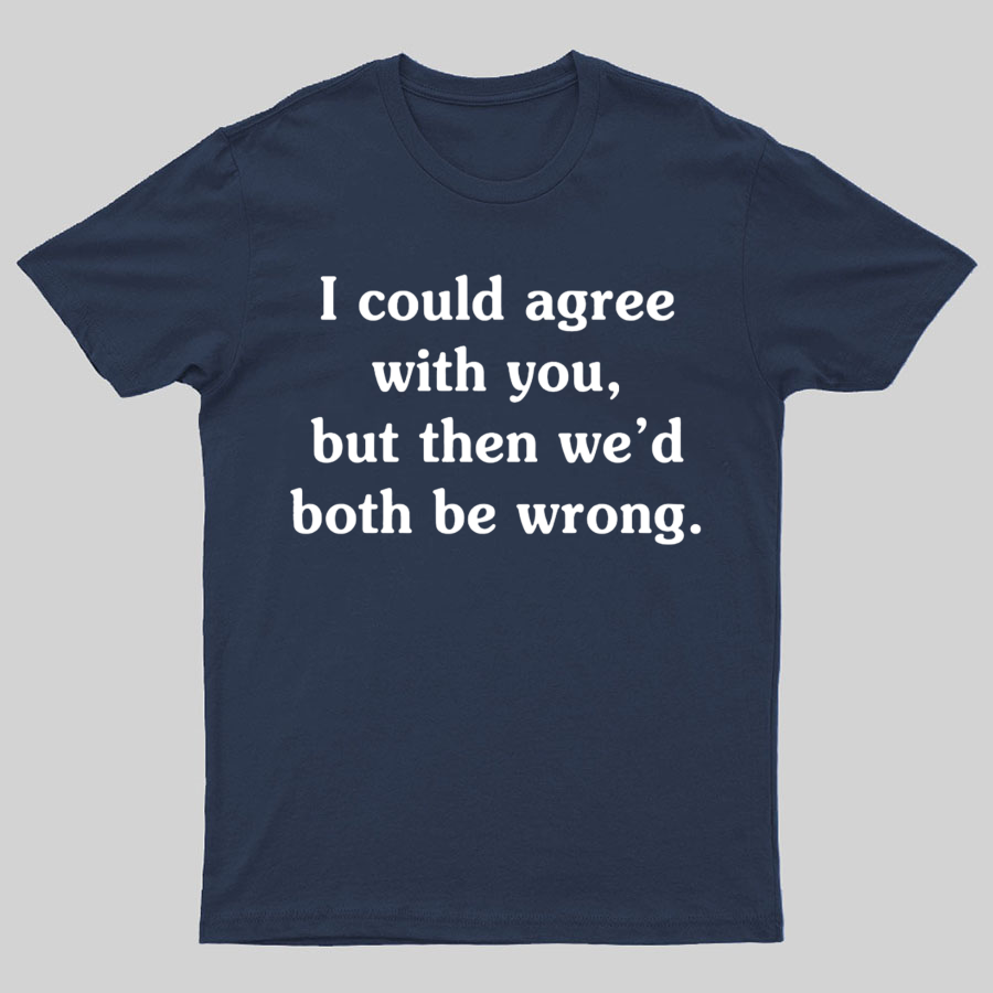 I Could Agree With You y T-Shirt