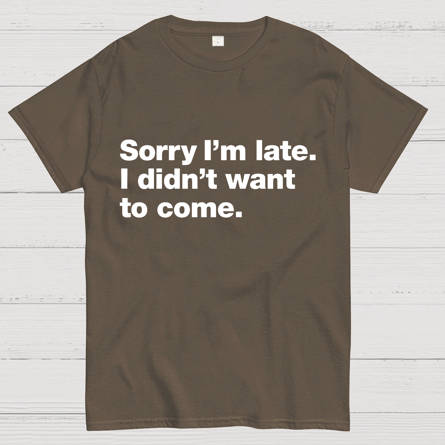 Sorry I'm Late. I Didn't Want To Come y T-Shirt