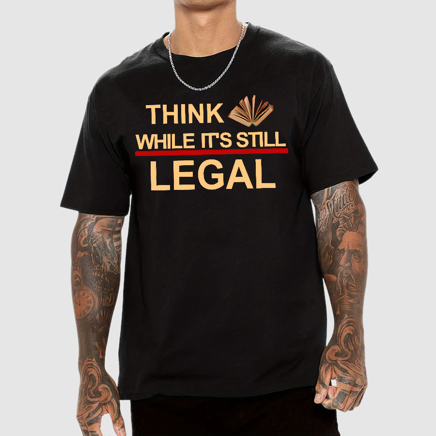 Think While Its Still Legal  T-Shirt