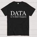 Data or It Didn't Happen y T-Shirt