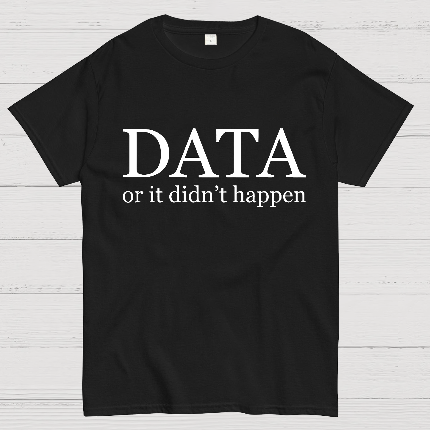 Data or It Didn't Happen y T-Shirt
