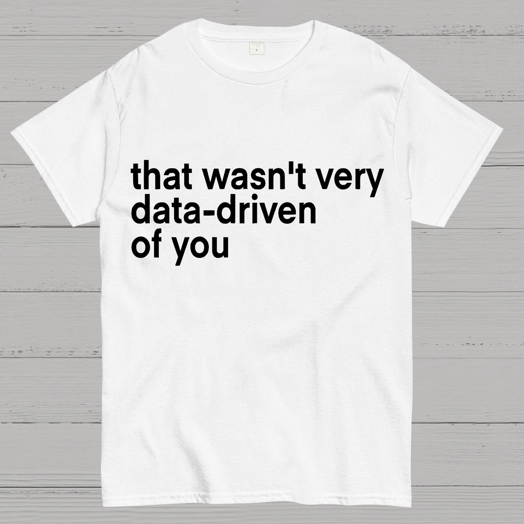That Wasn't Very Data Driven Of You... y T-Shirt
