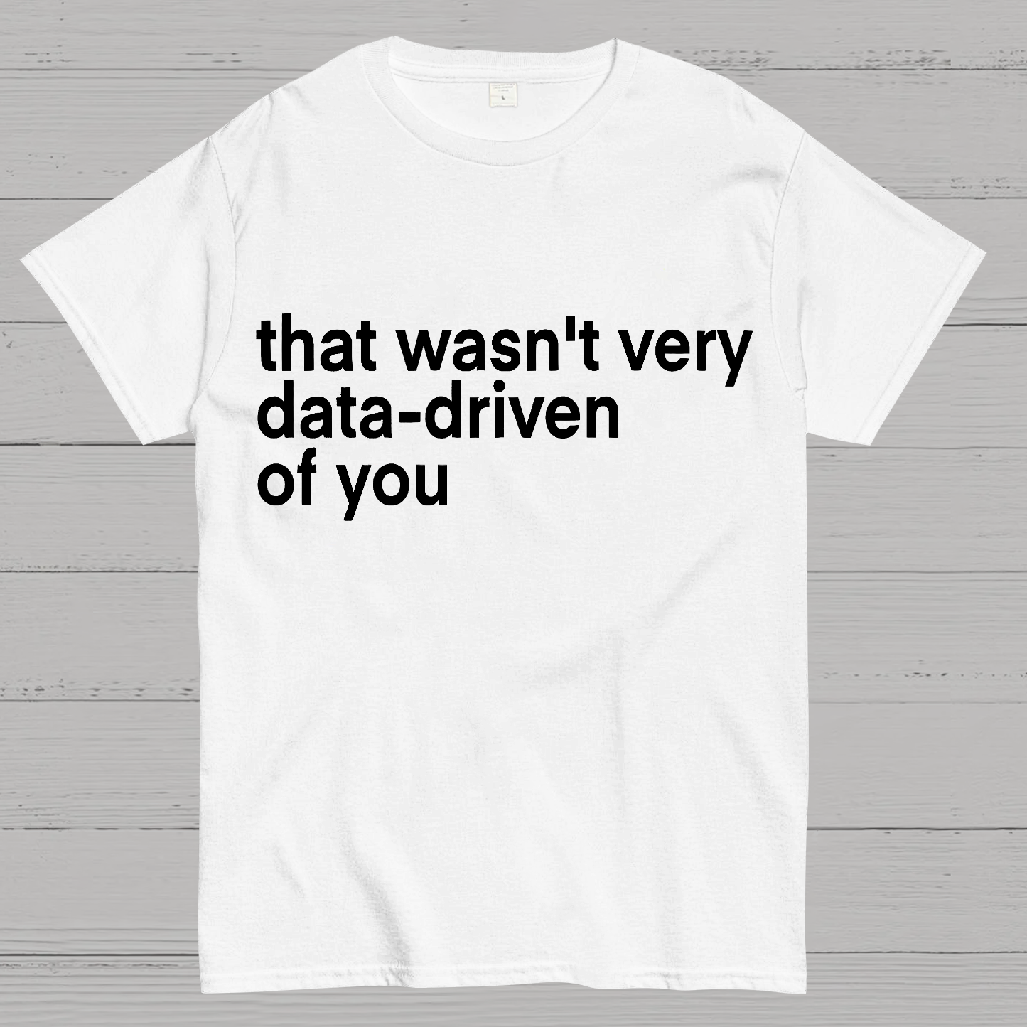 That Wasn't Very Data Driven Of You... y T-Shirt