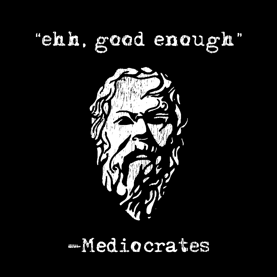 Mediocrates eh Good Enough  T-Shirt