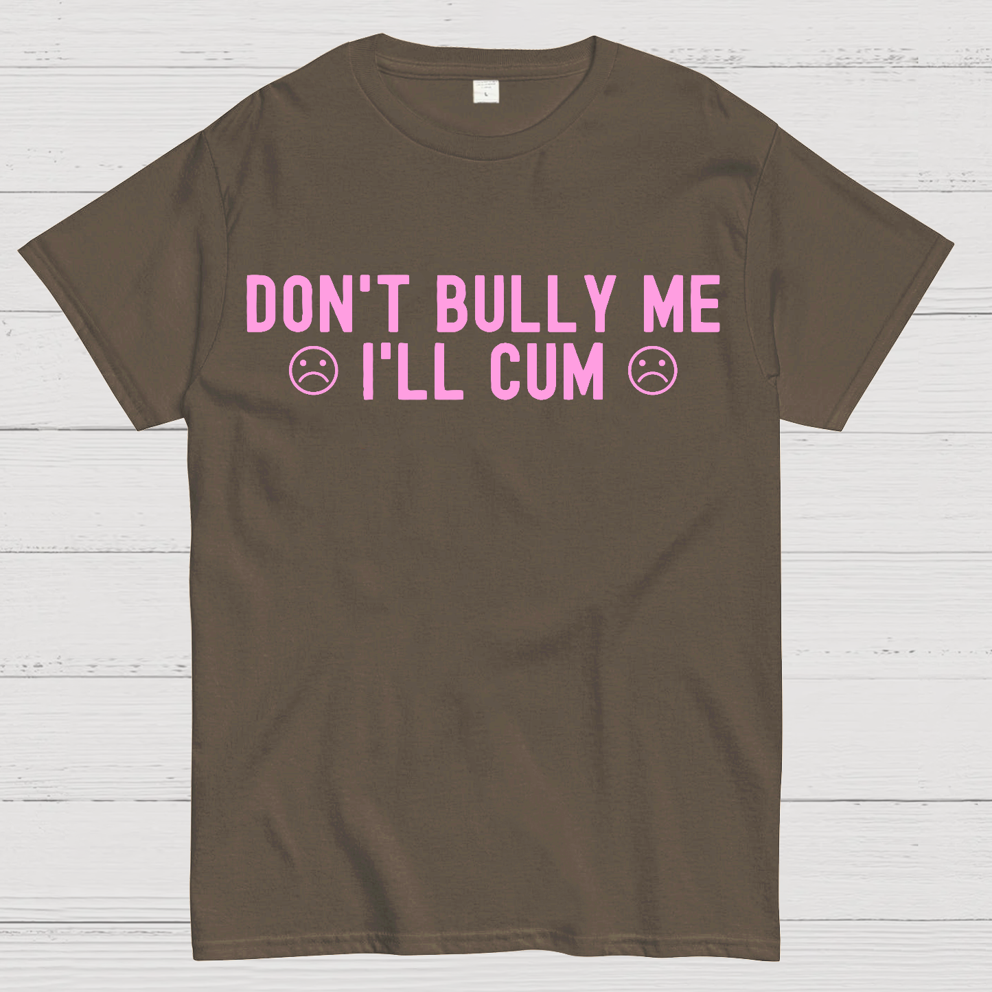 Don't Bully Me I'll Cum  T-Shirt