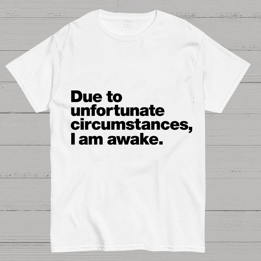 Due To Unfortunate Circumstances, I Am Awake y T-Shirt