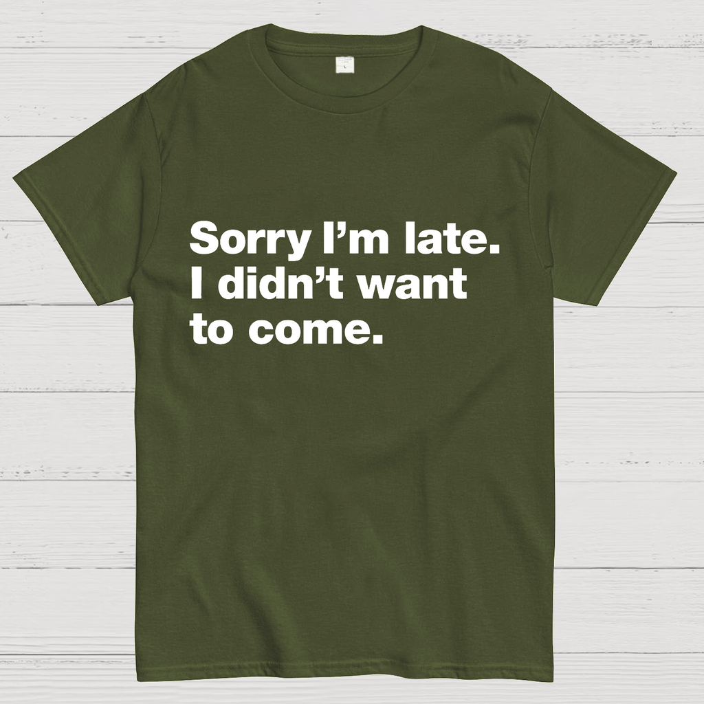 Sorry I'm Late. I Didn't Want To Come y T-Shirt