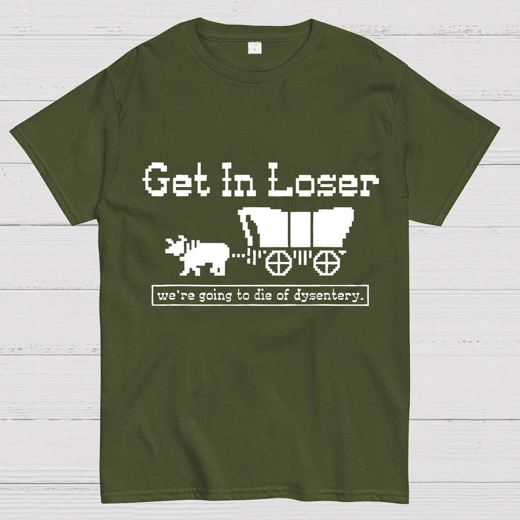 Get In Loser We're Going To Die Of Dysentery y T-Shirt