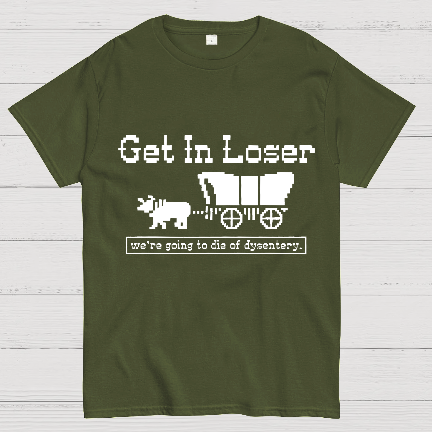Get In Loser We're Going To Die Of Dysentery y T-Shirt