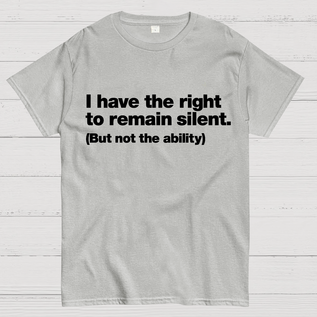 I Have The Right To Remain Silent. (But Not The Ability)  T-Shirt
