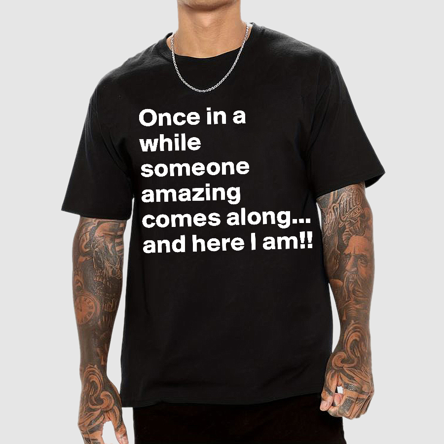 Once In A While Someone Amazing Comes Along.. And Here I Am  T-Shirt