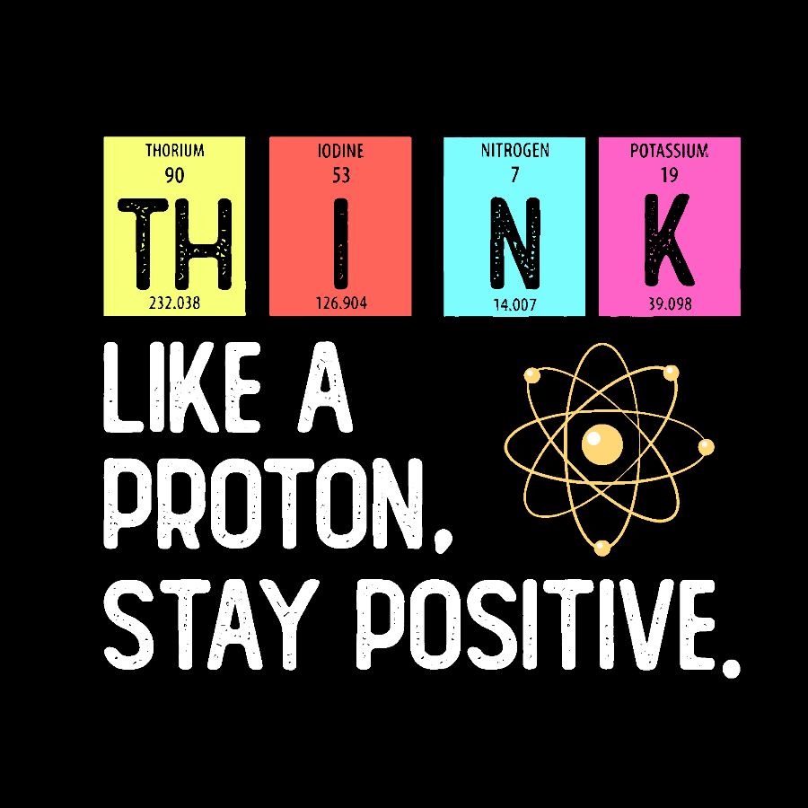 Think Like A Proton And Stay Positive  T-Shirt