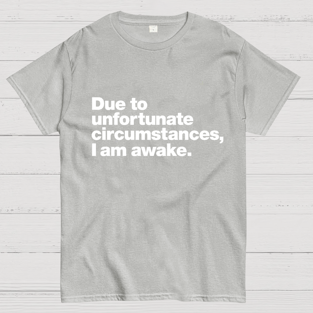 Due To Unfortunate Circumstances, I Am Awake y T-Shirt