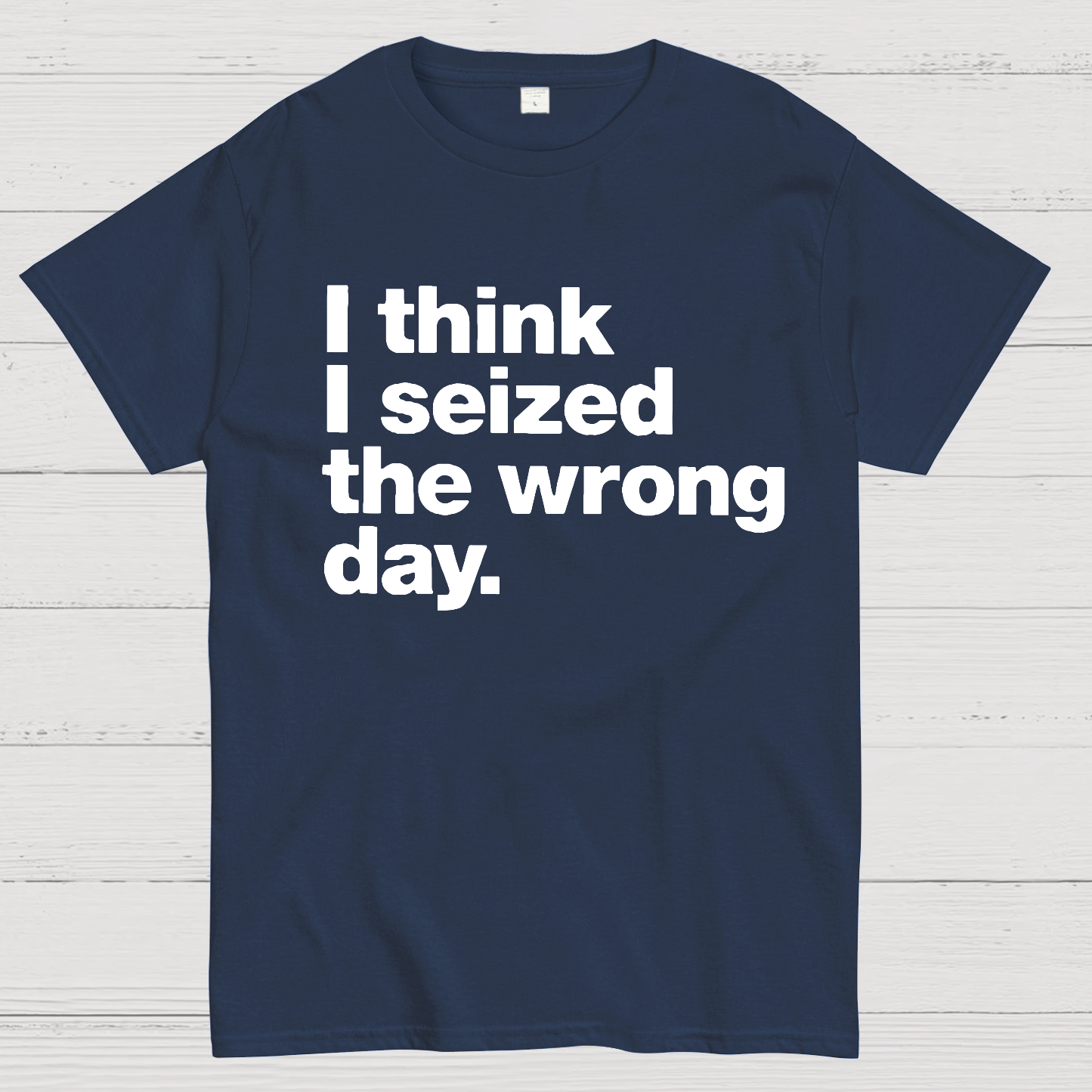 I Think I Seized The Wrong Day  T-Shirt