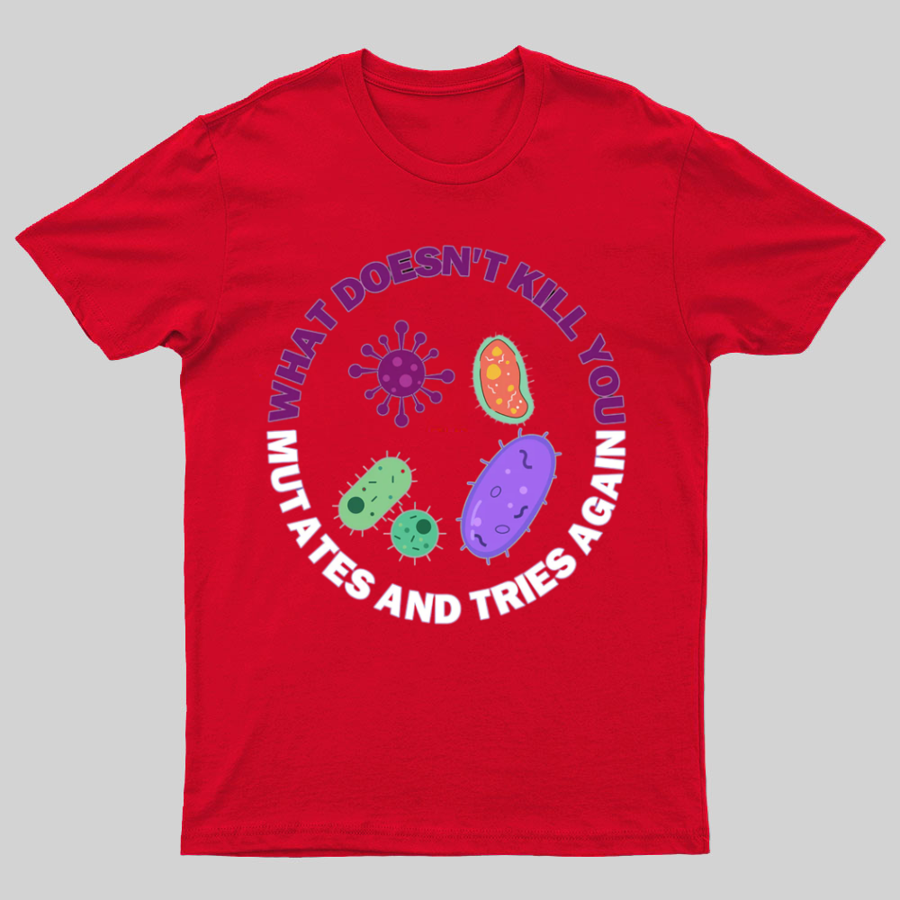 What doesn't kill you mutates and tries again Science Nerd T-Shirt