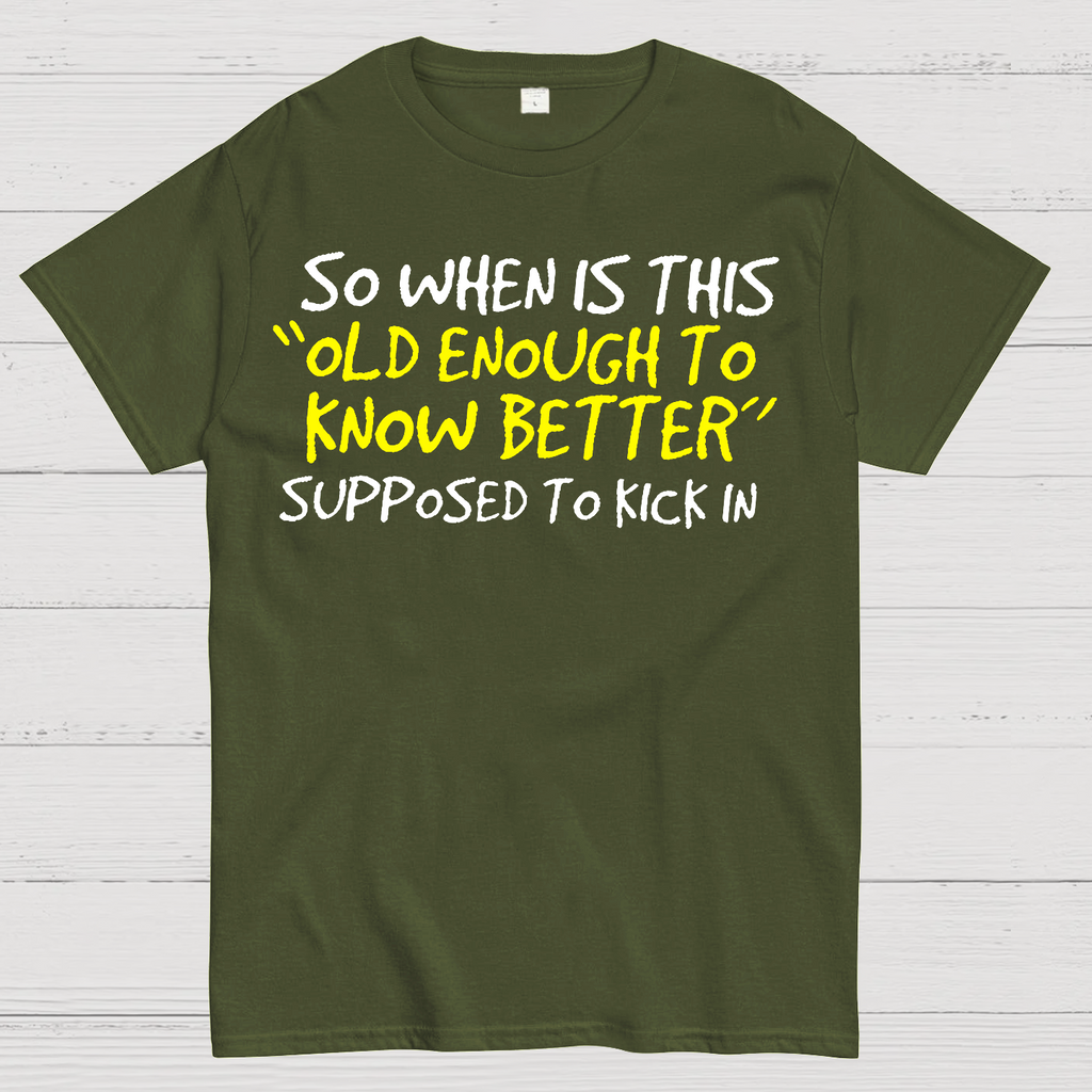 So When Is This Old Enough To Know Better Supposed To Kick In  T-Shirt