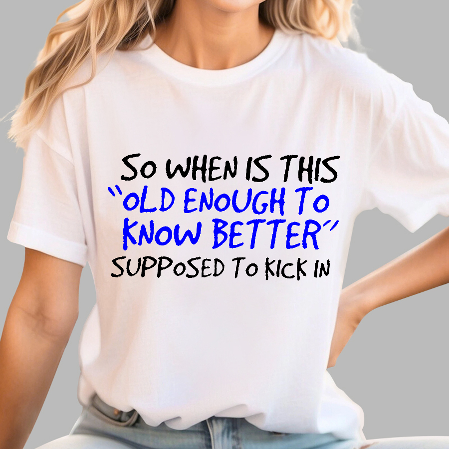 So When Is This Old Enough To Know Better Supposed To Kick In  T-Shirt